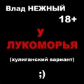 Влад Нежный - У лукоморья. Хулиганский вариант 18+