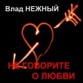 Влад Нежный - Не говорите о любви