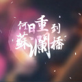 萤失Hinano、芽弥 - 何日重到苏澜桥