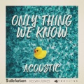 Only Thing We Know (Acoustic)