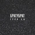 БРАТУБРАТ - Если бы
