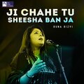 Runa Rizvi - Ji Chahe Tu Sheesha Ban Ja