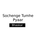 Bhaskar - Sochenge Tumhe Pyaar