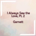 Garnett - I Always Saw the Love, Pt. 2