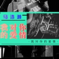 马浩瀚 - 我对你的爱情