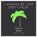 I Wanna Be Like Dirty Palm (Theis EZ Remix)