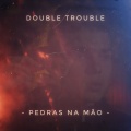 Double Trouble - Pedras na Mão