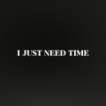 I Just Need Time