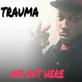 Trauma - We out Here