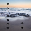 半郎 - 世人不渡我来渡
