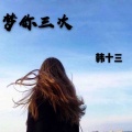 韩十三 - 梦你三次