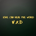 V.X.D - Love Can Heal The World
