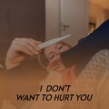 I Don't Want to Hurt You