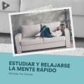 Estudiar y Relajarse la Mente Rápido