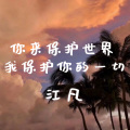 江凡 - 你来保护世界我保护你的一切