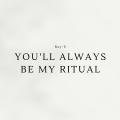 You'll Always Be My Ritual