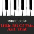 Robert Jones - Little Bit of This and That
