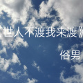 俗男 - 世人不渡我来渡