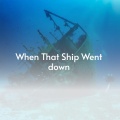 When That Ship Went Down