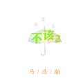 马浩瀚 - 不该2
