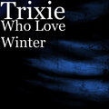 Trixie - Who Love Winter