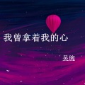 吴琬 - 我曾拿着我的心