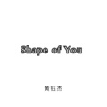 黄钰杰 - Shape of You