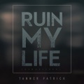 Tanner Patrick - Ruin My Life