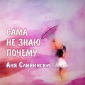 Аня Сливински - Сама не знаю почему