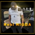 Ball - Real NIGGA