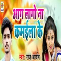 Raj Aryan - Raja Bahra Me Gaila Ke Aag Lago Na Kmaila Ke