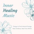 Inner Healing Music - Songs to Find Internal Energy, Heal Chakras, Heal from Within