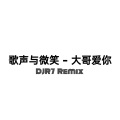 R7 - 歌声与微笑 - 大哥爱你 (DJR7 Mix)