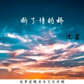 沈若 - 断了情的桥