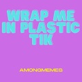 AmongMemes - Wrap Me in Plastic Tik