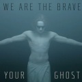 We Are the Brave - Your Ghost