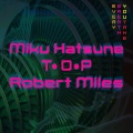 初音ミク、T.O.P、Robert Miles - Every Breath You Take