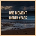 One Moment Worth Years