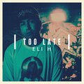 Eli H - Too Late