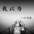 小飞总 - 我以为