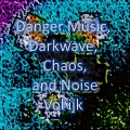 Danger Music, Darkwave, Chaos and Noise, Vol ijk(Strange Electronic Experiments blending Darkwave, Industrial, Chaos, Ambient, Classical and Celtic Influences)