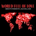 World Full of Love: Smooth Romantic Jazz Ballads