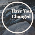 Have You Changed