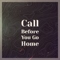 Call Before You Go Home