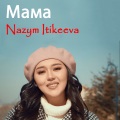 Nazym Itikeeva - Мама (Изк-ф