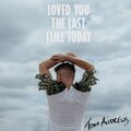 tom andrews - Loved You the Last Time Today