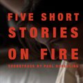 Five Short Stories on Fire (Soundtrack for a Short Film by Padraig Robinson)