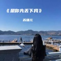 苏瑾儿 - 是你先丢下我