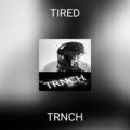 TRNCH - TIRED