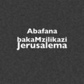 Abafana Bakamzilikazi - Jerusalema
